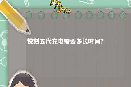 悦刻五代充电需要多长时间？ 